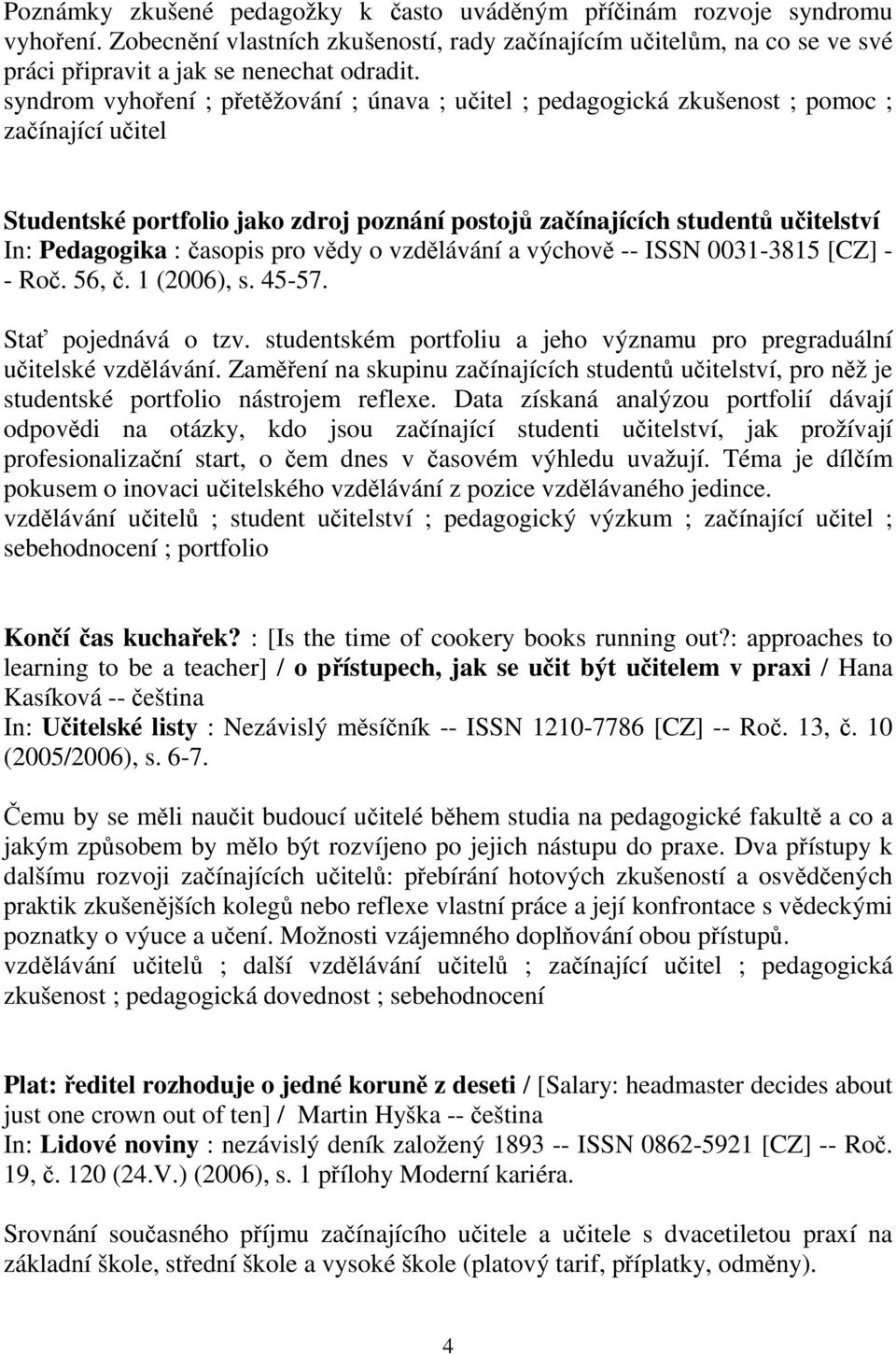 časopis pro vědy o vzdělávání a výchově -- ISSN 0031-3815 [CZ] - - Roč. 56, č. 1 (2006), s. 45-57. Stať pojednává o tzv. studentském portfoliu a jeho významu pro pregraduální učitelské vzdělávání.