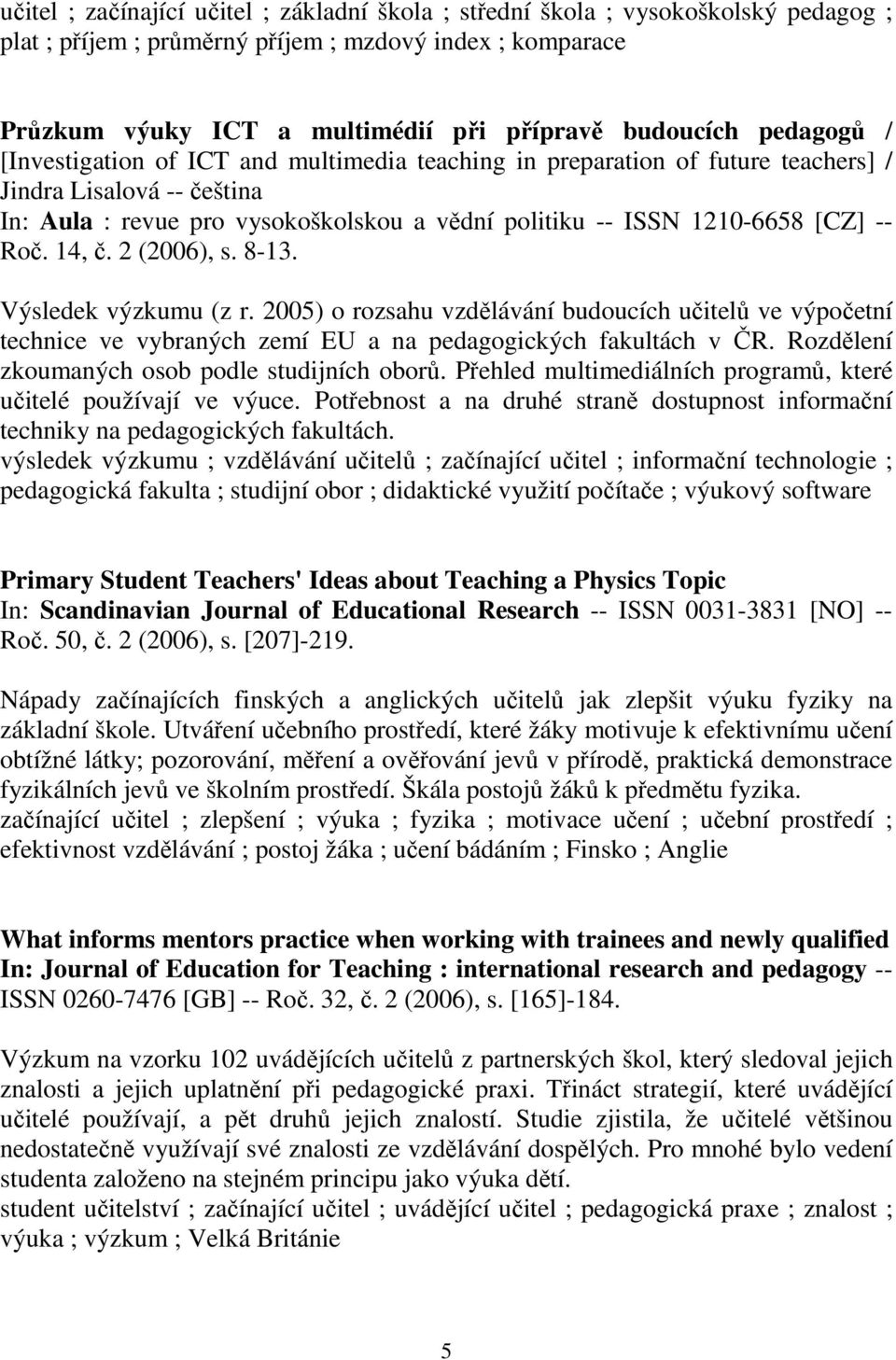 Roč. 14, č. 2 (2006), s. 8-13. Výsledek výzkumu (z r. 2005) o rozsahu vzdělávání budoucích učitelů ve výpočetní technice ve vybraných zemí EU a na pedagogických fakultách v ČR.