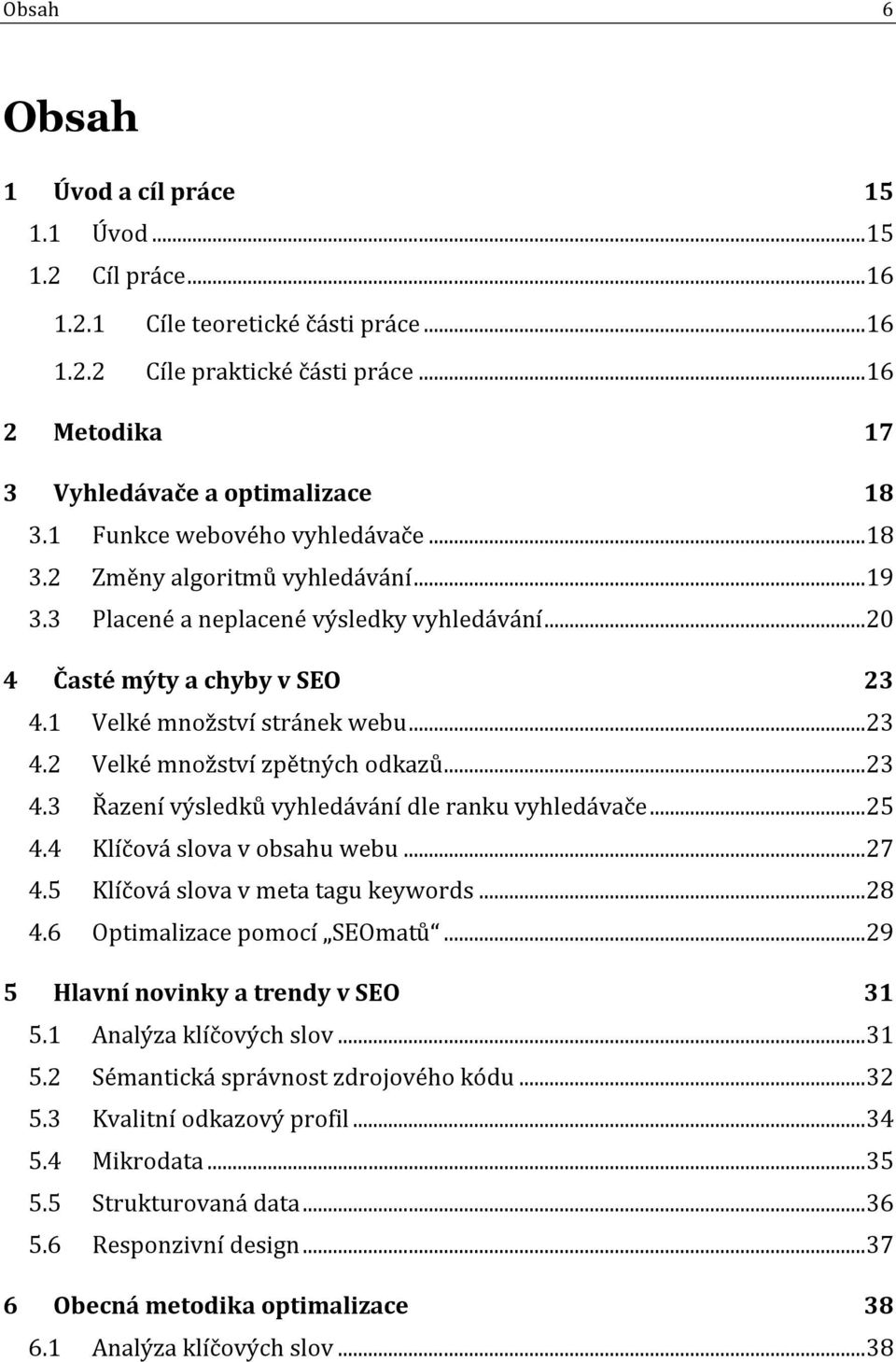 .. 23 4.3 Řazení výsledků vyhledávání dle ranku vyhledávače... 25 4.4 Klíčová slova v obsahu webu... 27 4.5 Klíčová slova v meta tagu keywords... 28 4.6 Optimalizace pomocí SEOmatů.