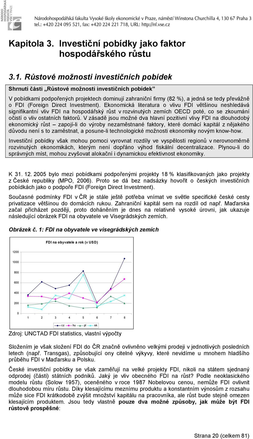 Direct Investment). Eonomicá literatura o vlivu FDI většinou neshledává signifiantní vliv FDI na hospodářsý růst v rozvinutých zemích OECD poté, co se zoumání očistí o vliv ostatních fatorů.