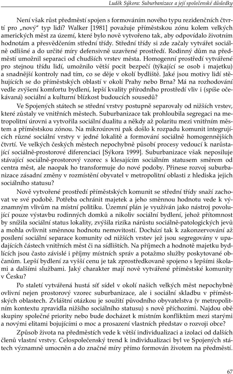 Střední třídy si zde začaly vytvářet sociálně odlišné a do určité míry defensivně uzavřené prostředí. Rodinný dům na předměstí umožnil separaci od chudších vrstev města.