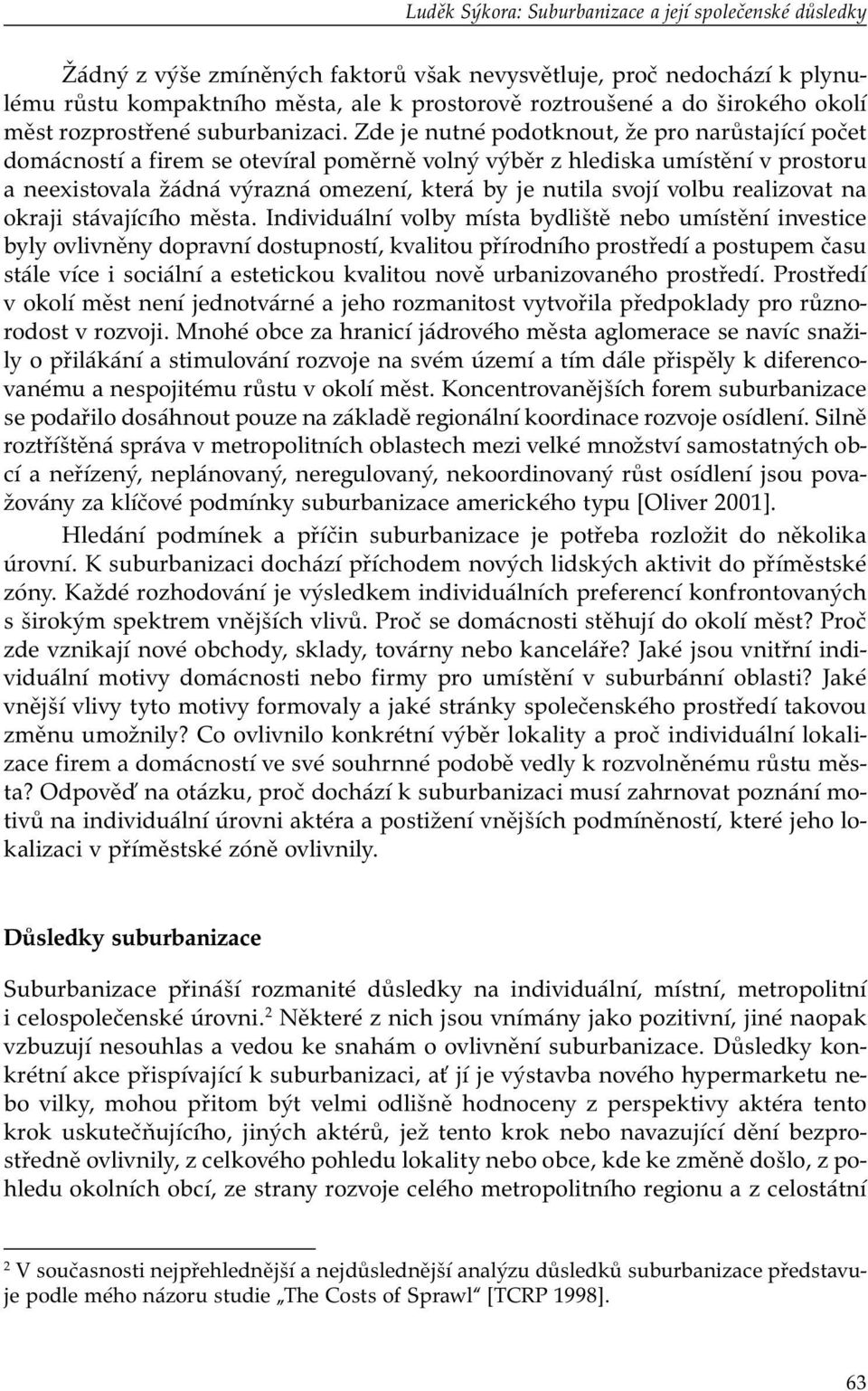 Zde je nutné podotknout, že pro narůstající počet domácností a firem se otevíral poměrně volný výběr z hlediska umístění v prostoru a neexistovala žádná výrazná omezení, která by je nutila svojí