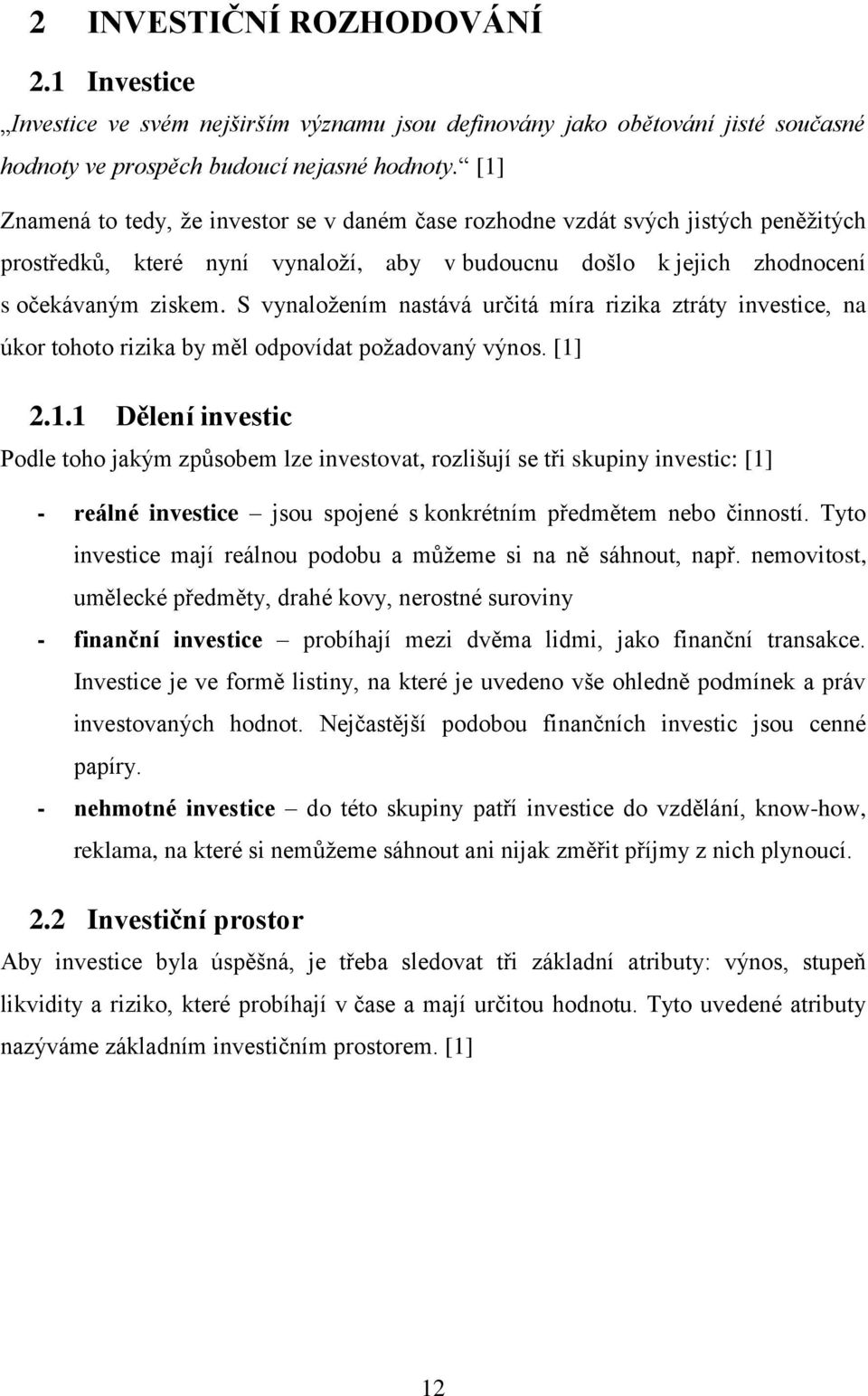 S vynaložením nastává určitá míra rizika ztráty investice, na úkor tohoto rizika by měl odpovídat požadovaný výnos. [1]