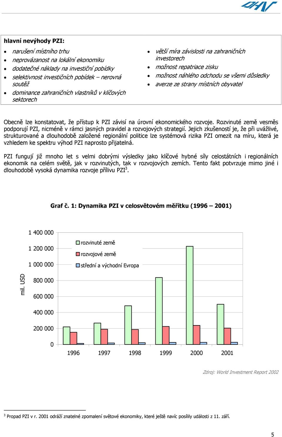 konstatovat, že přístup k PZI závisí na úrovní ekonomického rozvoje. Rozvinuté země vesměs podporují PZI, nicméně v rámci jasných pravidel a rozvojových strategií.