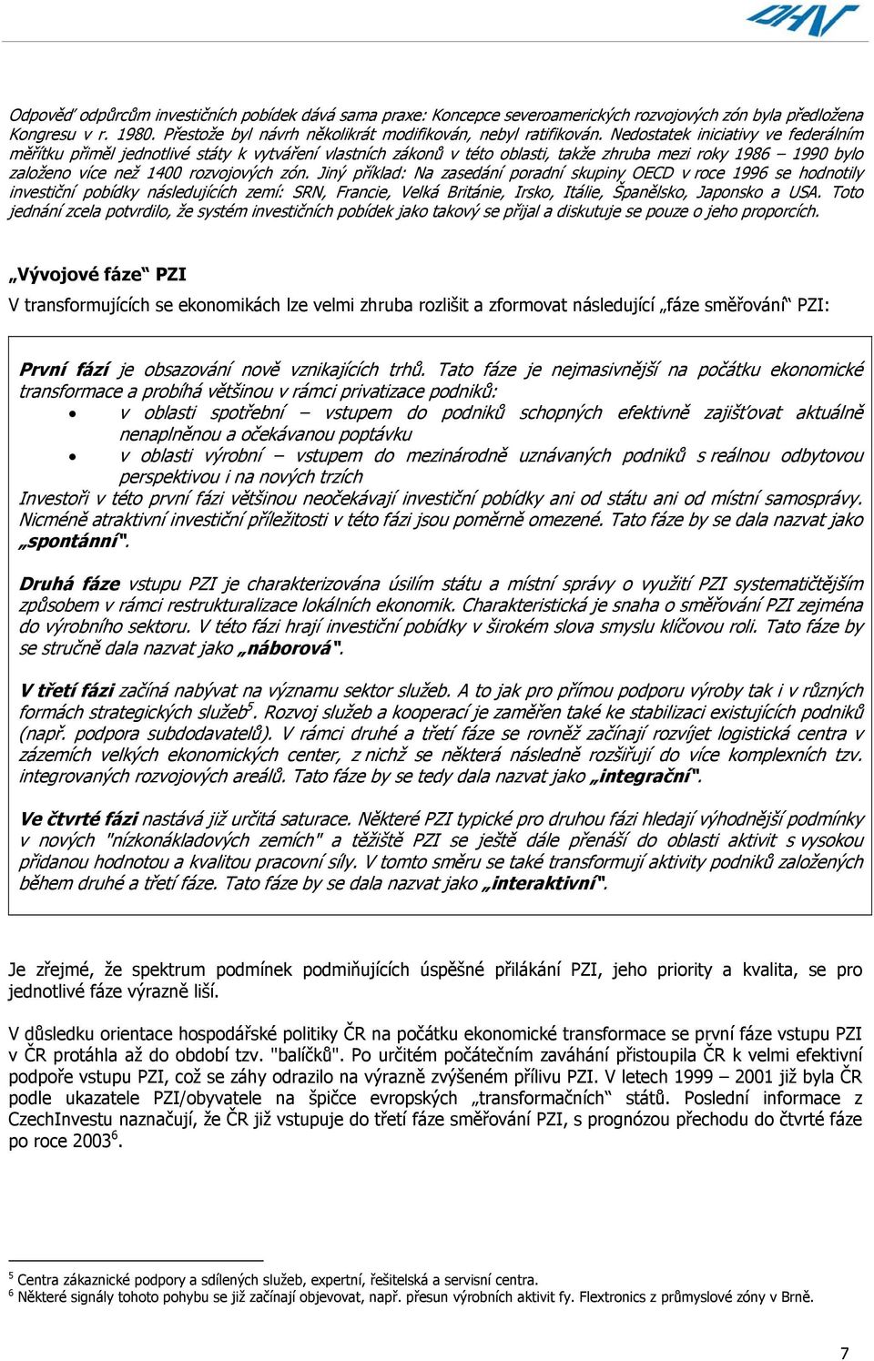 Jiný příklad: Na zasedání poradní skupiny OECD v roce 1996 se hodnotily investiční pobídky následujících zemí: SRN, Francie, Velká Británie, Irsko, Itálie, Španělsko, Japonsko a USA.