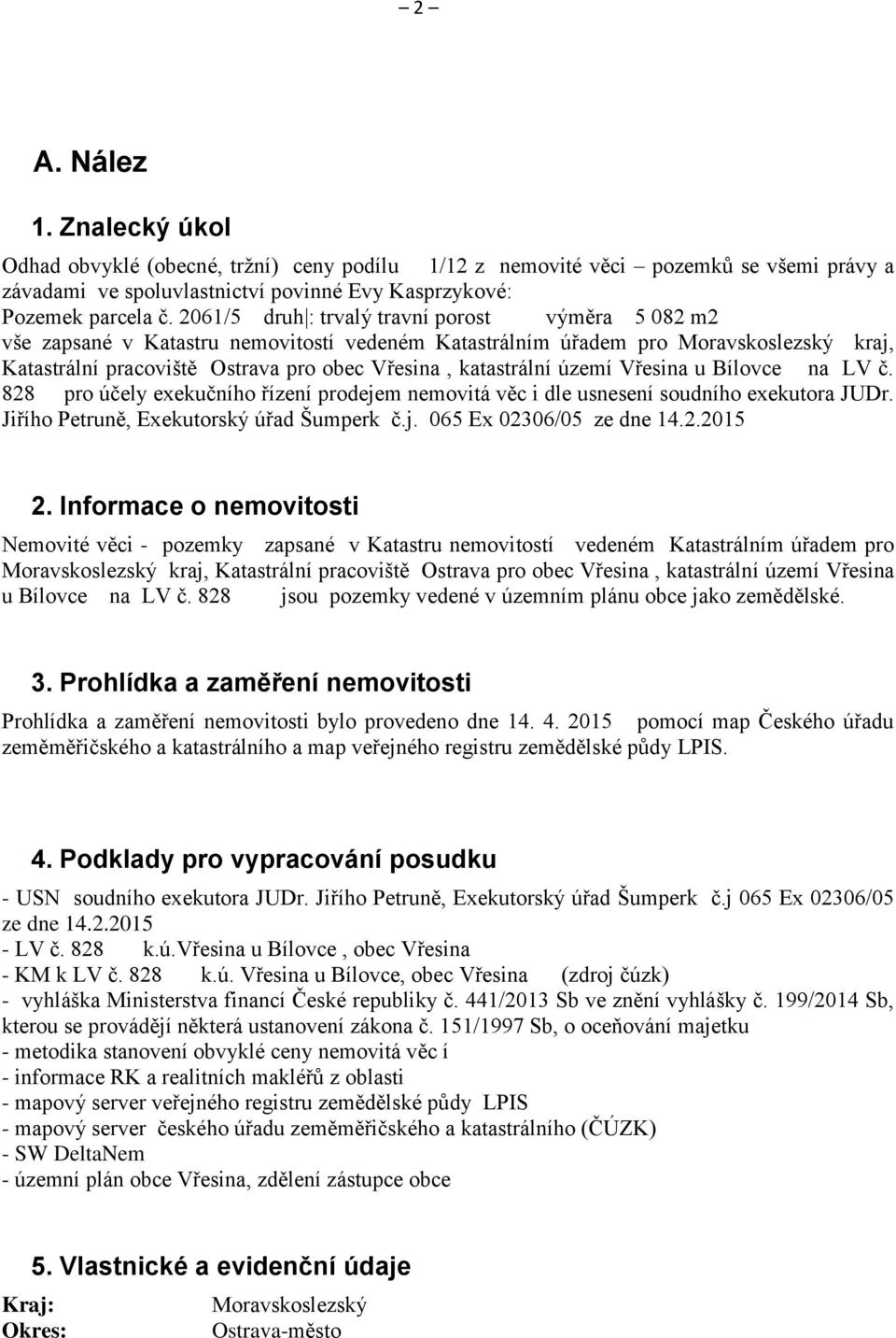 katastrální území Vřesina u Bílovce na LV č. 828 pro účely exekučního řízení prodejem nemovitá věc i dle usnesení soudního exekutora JUDr. Jiřího Petruně, Exekutorský úřad Šumperk č.j. 065 Ex 02306/05 ze dne 14.