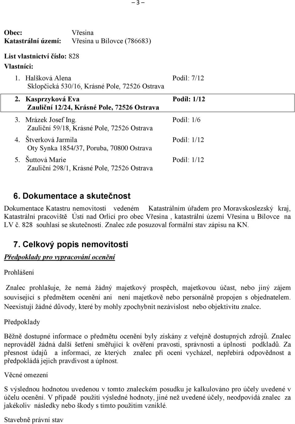 Štverková Jarmila Podíl: 1/12 Oty Synka 1854/37, Poruba, 70800 Ostrava 5. Šuttová Marie Podíl: 1/12 Zauliční 298/1, Krásné Pole, 72526 Ostrava 6.