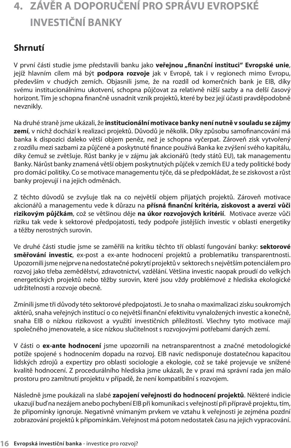 Objasnili jsme, že na rozdíl od komerčních bank je EIB, díky svému institucionálnímu ukotvení, schopna půjčovat za relativně nižší sazby a na delší časový horizont.