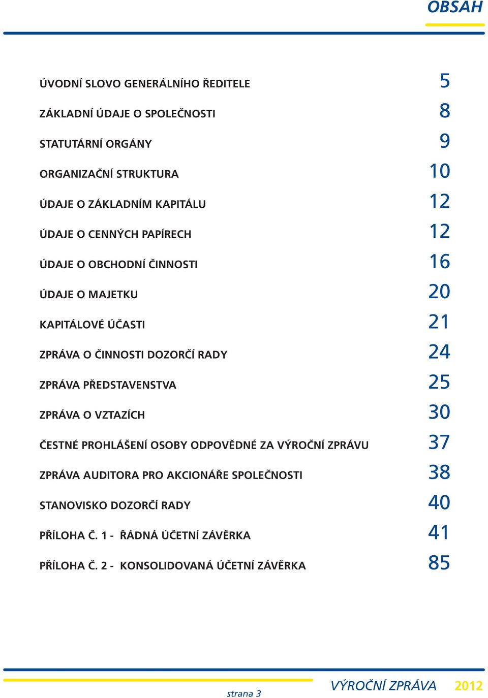 24 ZPRÁVA PŘEDSTAVENSTVA 25 ZPRÁVA O VZTAZÍCH 30 ČESTNÉ PROHLÁŠENÍ OSOBY ODPOVĚDNÉ ZA VÝROČNÍ ZPRÁVU 37 ZPRÁVA AUDITORA PRO AKCIONÁŘE