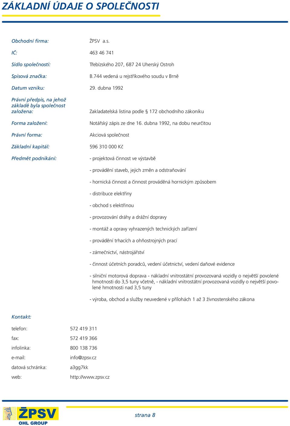 dubna 1992 Právní předpis, na jehož základě byla společnost založena: Forma založení: Právní forma: Základní kapitál: Předmět podnikání: Zakladatelská listina podle 172 obchodního zákoníku Notářský