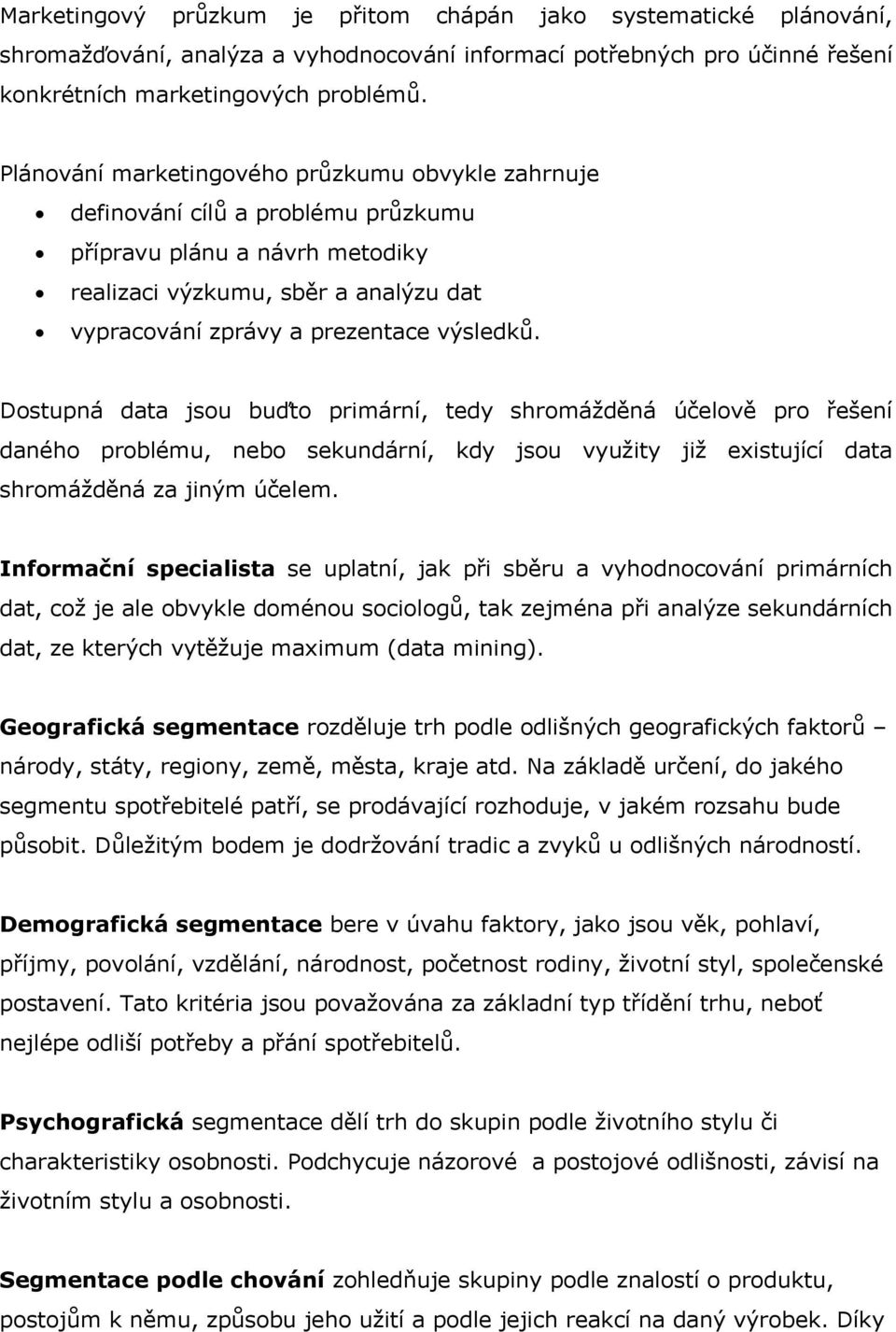 Dostupná data jsou buďto primární, tedy shromážděná účelově pro řešení daného problému, nebo sekundární, kdy jsou využity již existující data shromážděná za jiným účelem.