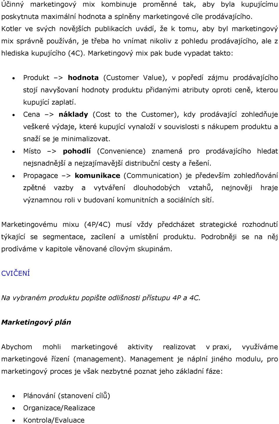 Marketingový mix pak bude vypadat takto: Produkt > hodnota (Customer Value), v popředí zájmu prodávajícího stojí navyšovaní hodnoty produktu přidanými atributy oproti ceně, kterou kupující zaplatí.