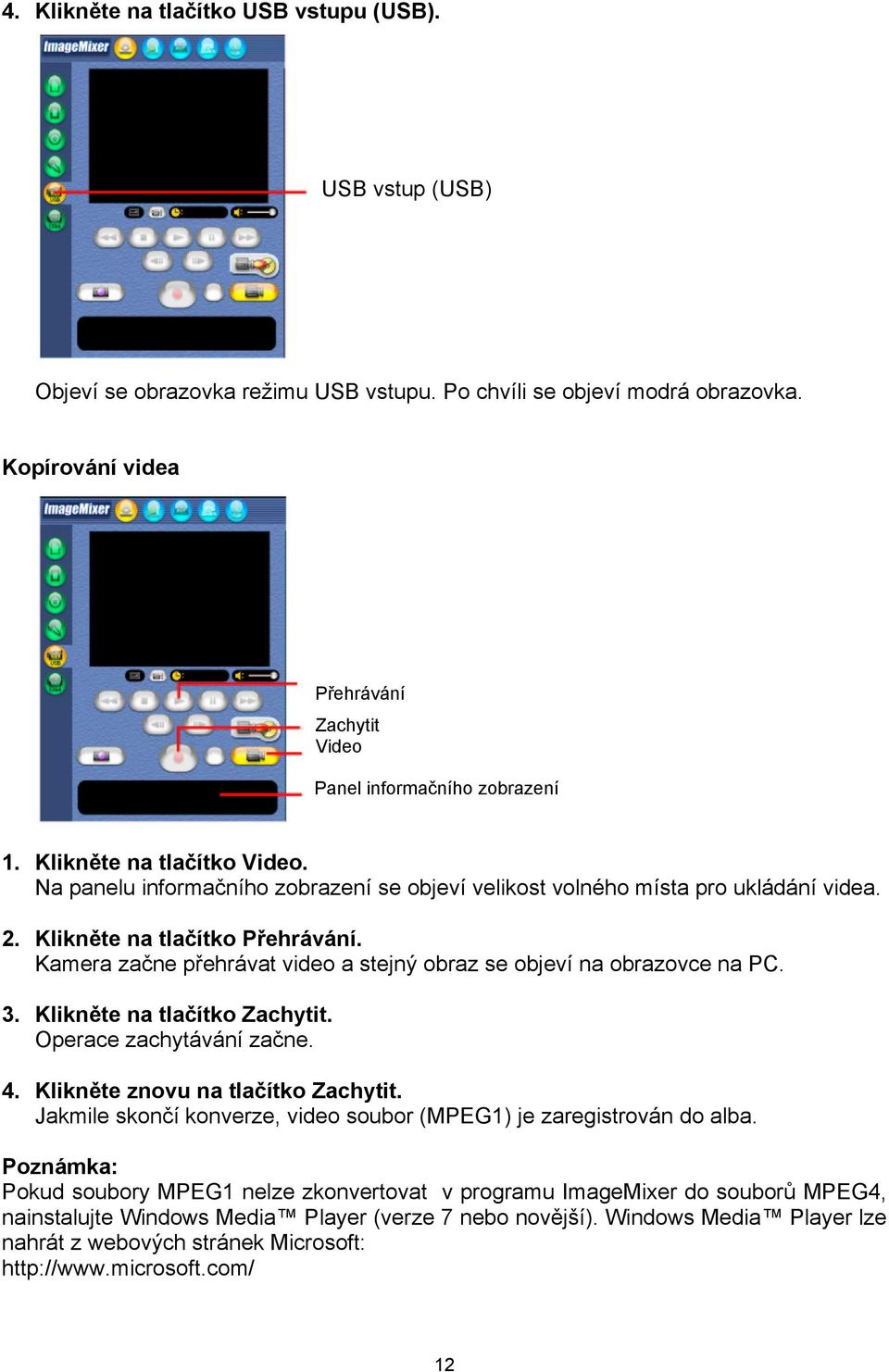 Klikněte na tlačítko Přehrávání. Kamera začne přehrávat video a stejný obraz se objeví na obrazovce na PC. 3. Klikněte na tlačítko Zachytit. Operace zachytávání začne. 4.