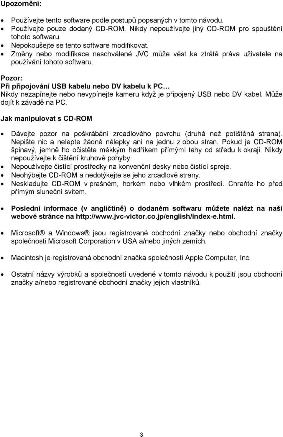 Pozor: Při připojování USB kabelu nebo DV kabelu k PC Nikdy nezapínejte nebo nevypínejte kameru když je připojený USB nebo DV kabel. Může dojít k závadě na PC.