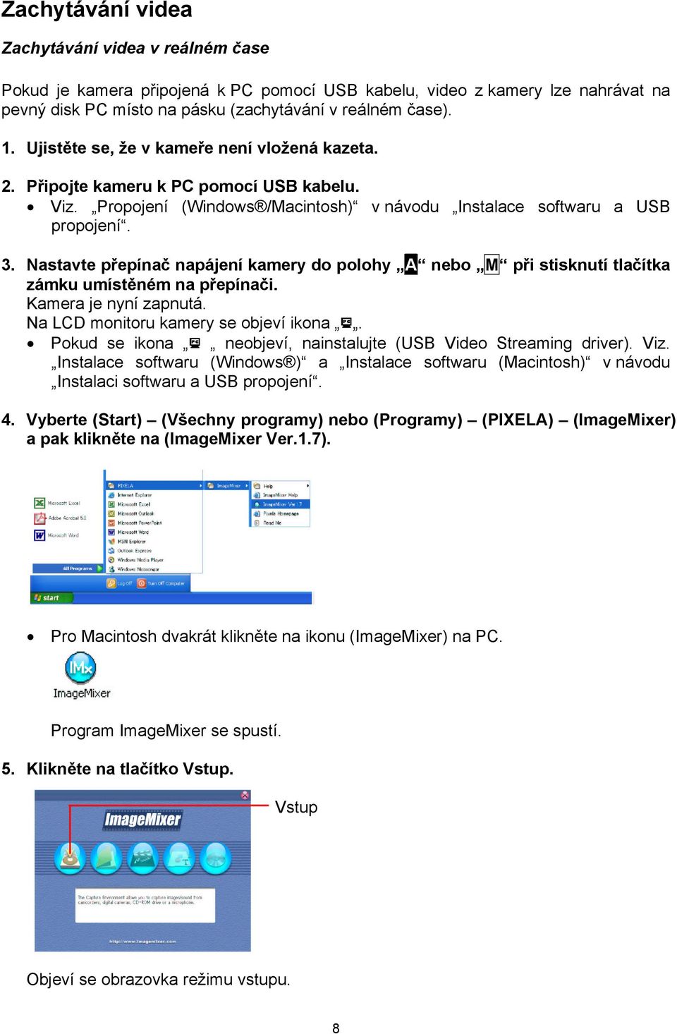 Nastavte přepínač napájení kamery do polohy A nebo M při stisknutí tlačítka zámku umístěném na přepínači. Kamera je nyní zapnutá. Na LCD monitoru kamery se objeví ikona.