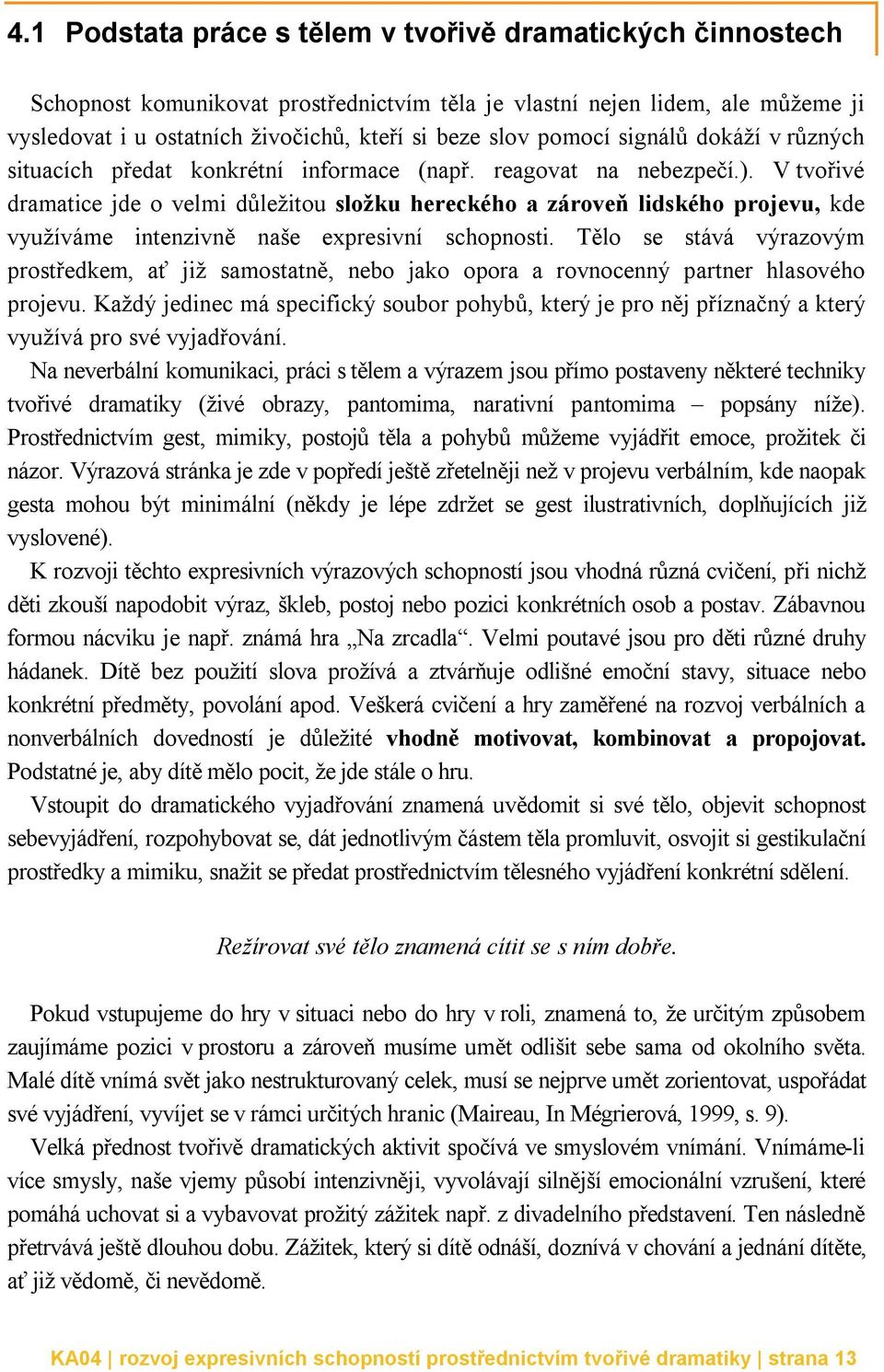 V tvořivé dramatice jde o velmi důležitou složku hereckého a zároveň lidského projevu, kde využíváme intenzivně naše expresivní schopnosti.