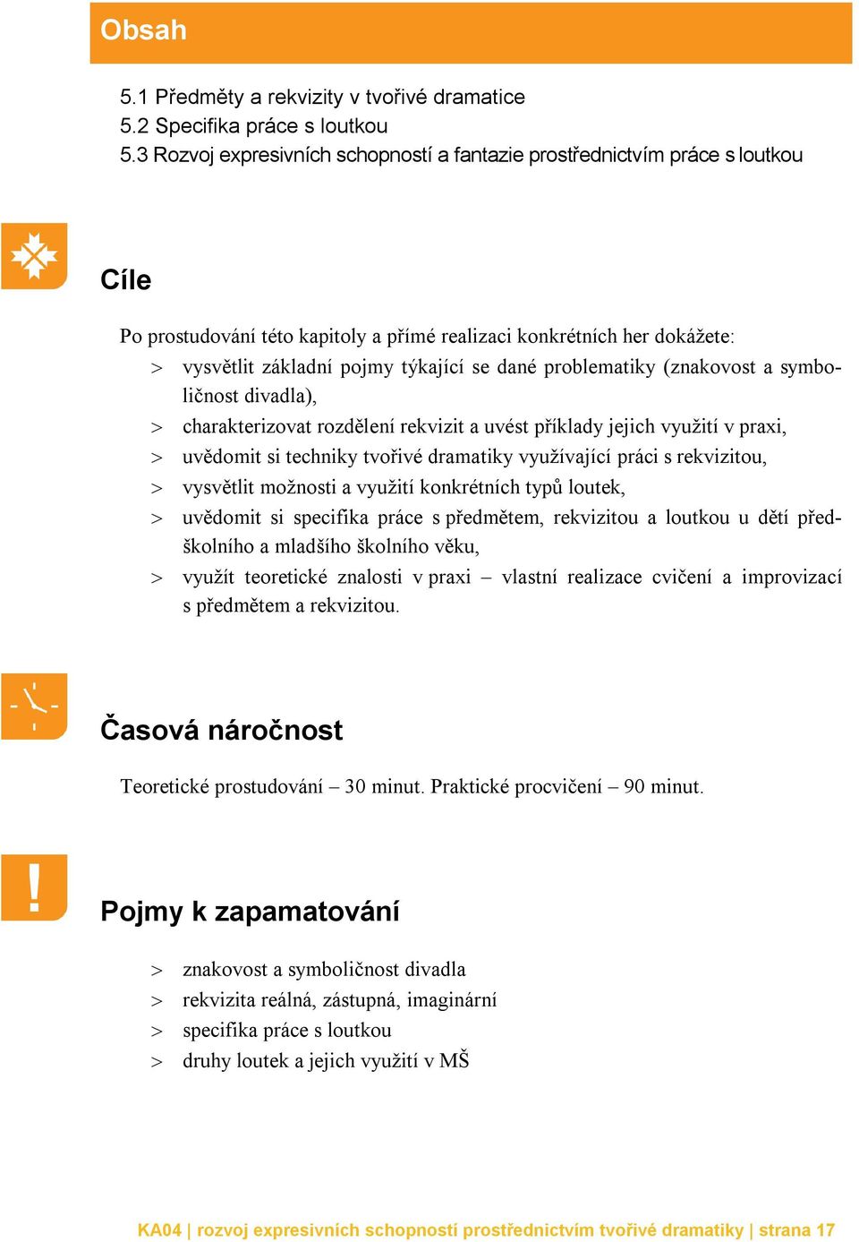 problematiky (znakovost a symboličnost divadla), charakterizovat rozdělení rekvizit a uvést příklady jejich využití v praxi, uvědomit si techniky tvořivé dramatiky využívající práci s rekvizitou,