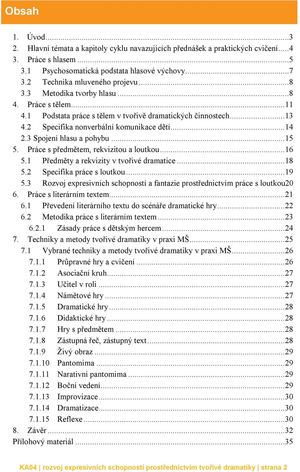 .. 14 2.3 Spojení hlasu a pohybu... 15 5. Práce s předmětem, rekvizitou a loutkou... 16 5.1 Předměty a rekvizity v tvořivé dramatice... 18 5.2 Specifika práce s loutkou... 19 5.