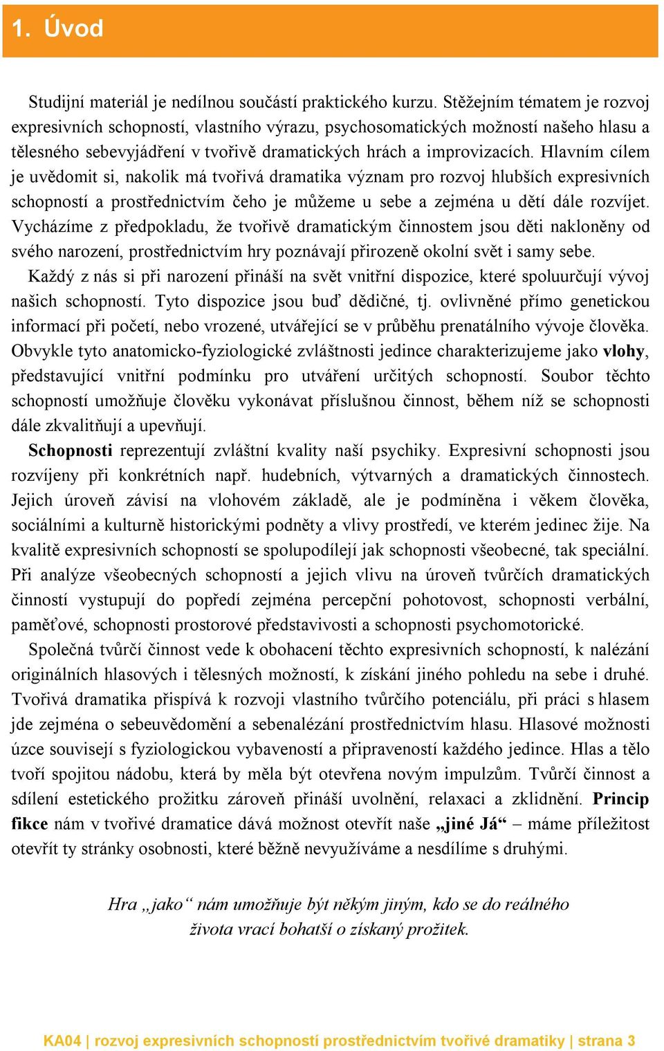 Hlavním cílem je uvědomit si, nakolik má tvořivá dramatika význam pro rozvoj hlubších expresivních schopností a prostřednictvím čeho je můžeme u sebe a zejména u dětí dále rozvíjet.