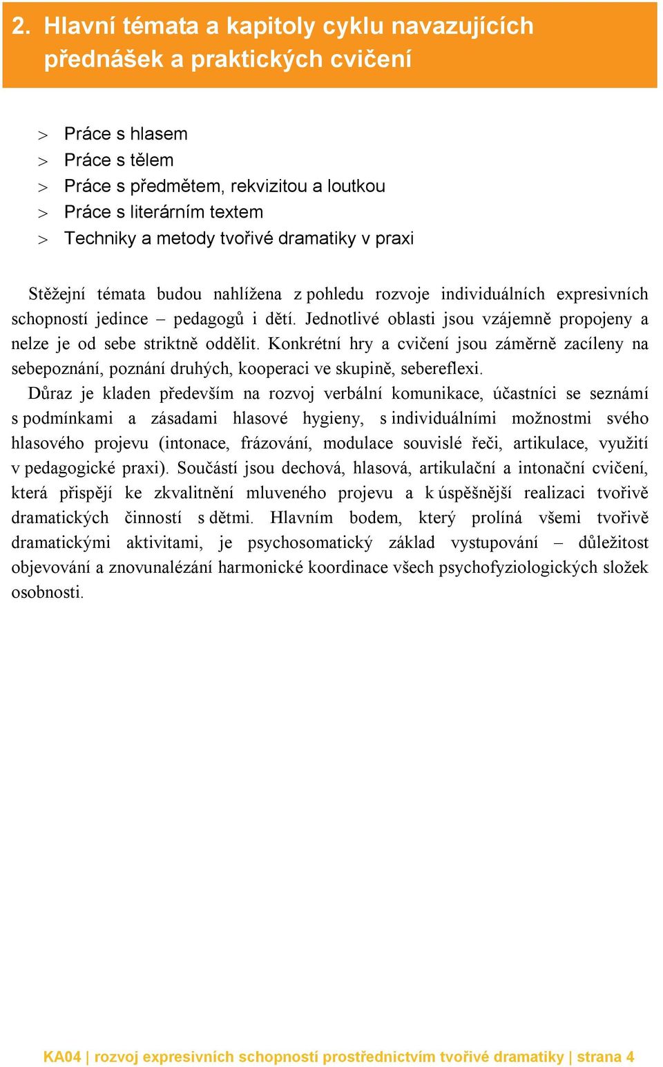 Jednotlivé oblasti jsou vzájemně propojeny a nelze je od sebe striktně oddělit. Konkrétní hry a cvičení jsou záměrně zacíleny na sebepoznání, poznání druhých, kooperaci ve skupině, sebereflexi.