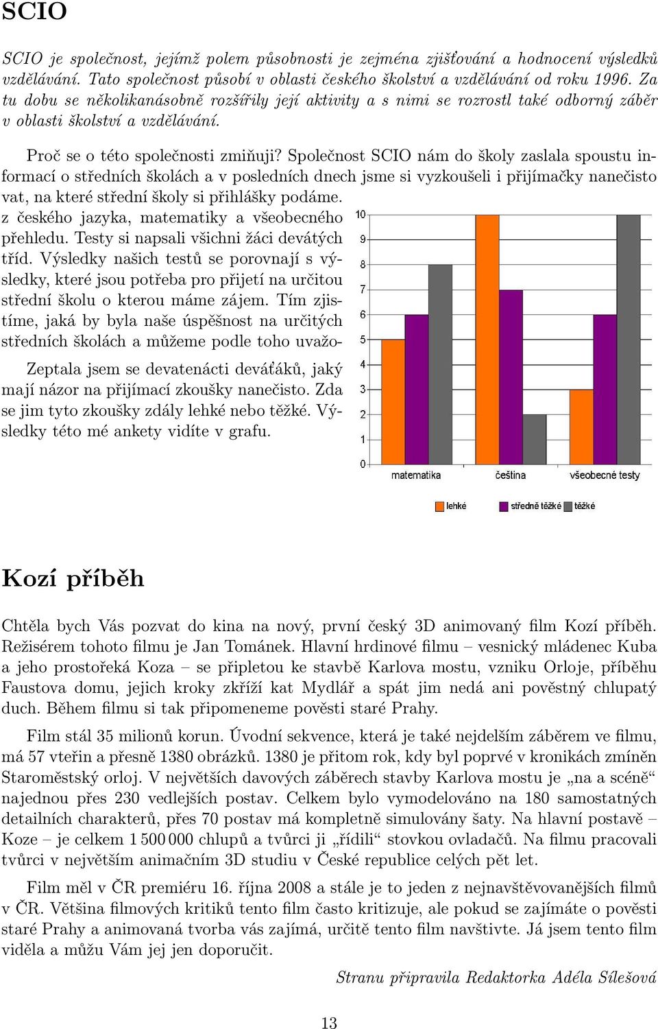 Společnost SCIO nám do školy zaslala spoustu informací o středních školách a v posledních dnech jsme si vyzkoušeli i přijímačky nanečisto vat, na které střední školy si přihlášky podáme.