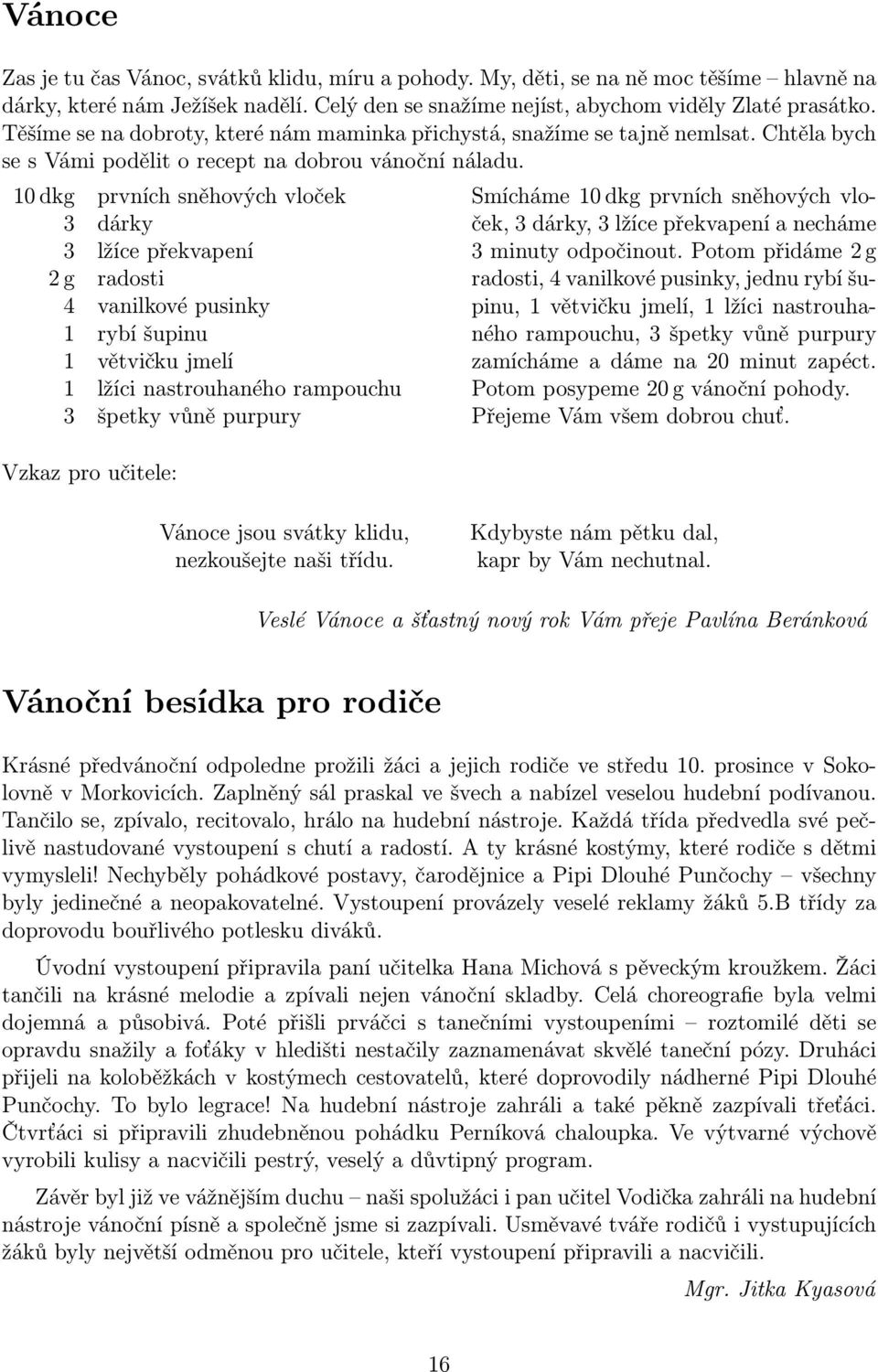 10 dkg prvních sněhových vloček 3 dárky 3 lžíce překvapení 2 g radosti 4 vanilkové pusinky 1 rybí šupinu 1 větvičku jmelí 1 lžíci nastrouhaného rampouchu 3 špetky vůně purpury Vzkaz pro učitele: