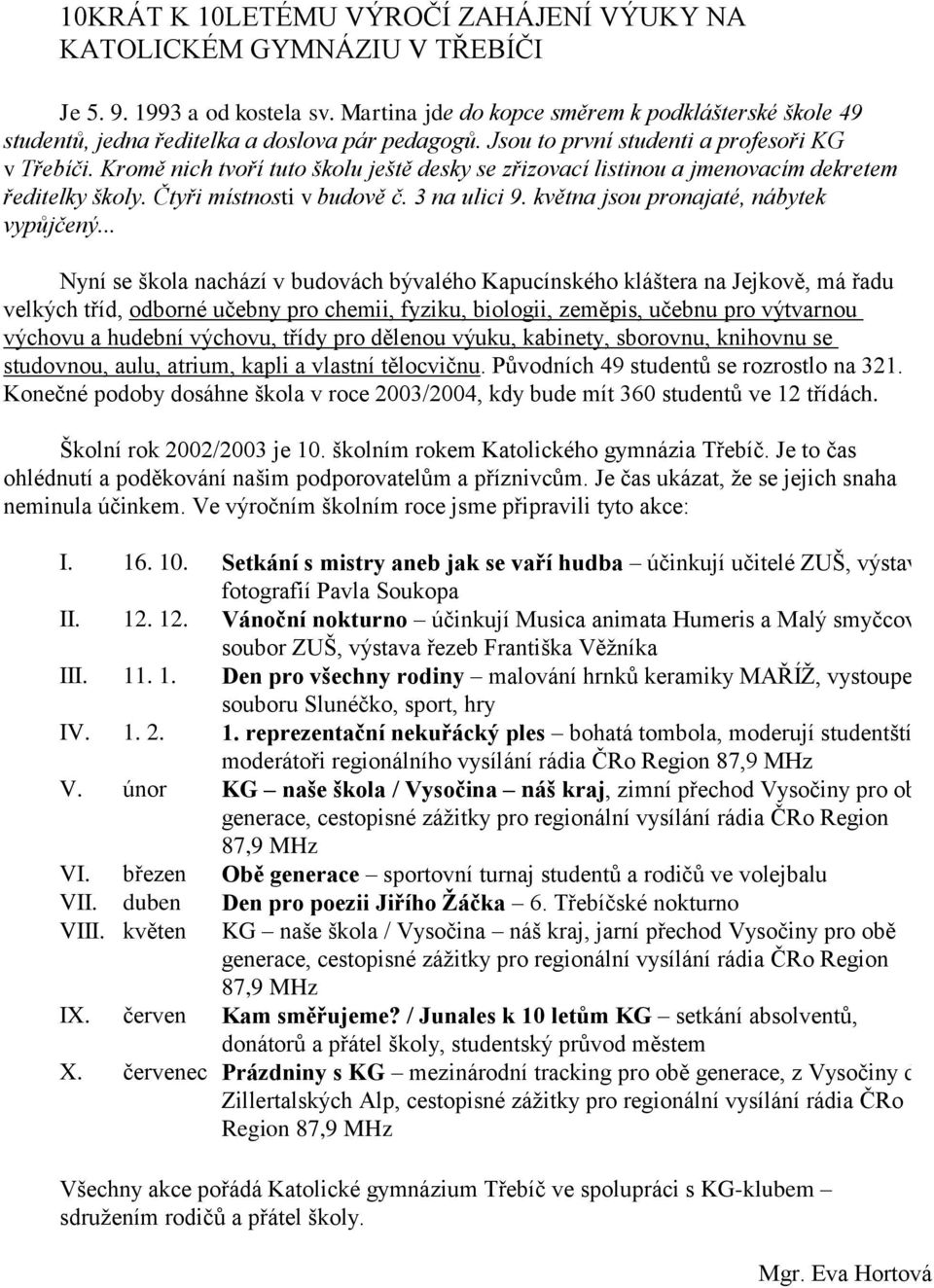 Kromě nich tvoří tuto školu ještě desky se zřizovací listinou a jmenovacím dekretem ředitelky školy. Čtyři místnosti v budově č. 3 na ulici 9. května jsou pronajaté, nábytek vypůjčený.