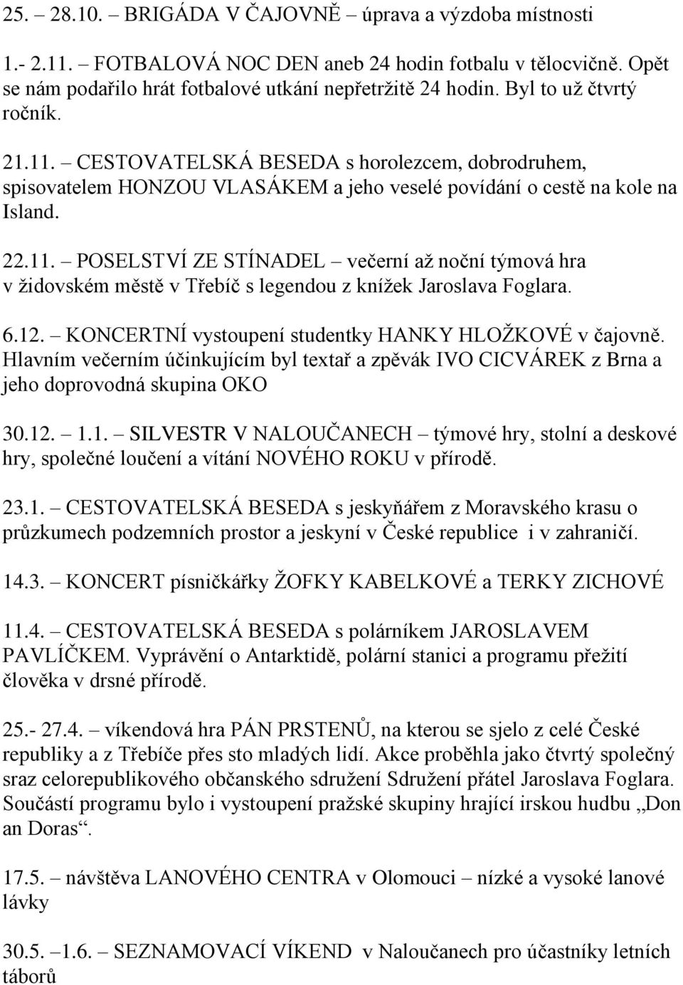 6.12. KONCERTNÍ vystoupení studentky HANKY HLOŽKOVÉ v čajovně. Hlavním večerním účinkujícím byl textař a zpěvák IVO CICVÁREK z Brna a jeho doprovodná skupina OKO 30.12. 1.1. SILVESTR V NALOUČANECH týmové hry, stolní a deskové hry, společné loučení a vítání NOVÉHO ROKU v přírodě.