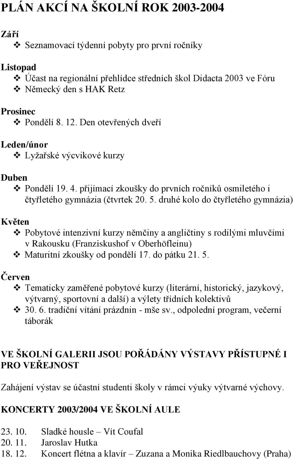 druhé kolo do čtyřletého gymnázia) Květen Pobytové intenzivní kurzy němčiny a angličtiny s rodilými mluvčími v Rakousku (Franziskushof v Oberhöfleinu) Maturitní zkoušky od pondělí 17. do pátku 21. 5.