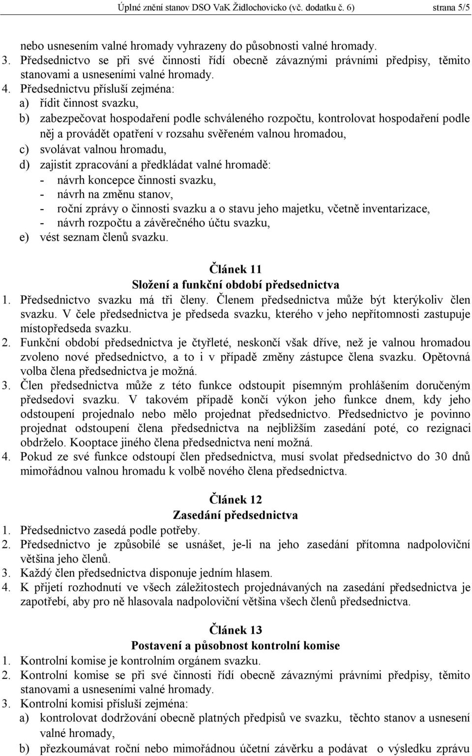 Předsednictvu přísluší zejména: a) řídit činnost svazku, b) zabezpečovat hospodaření podle schváleného rozpočtu, kontrolovat hospodaření podle něj a provádět opatření v rozsahu svěřeném valnou