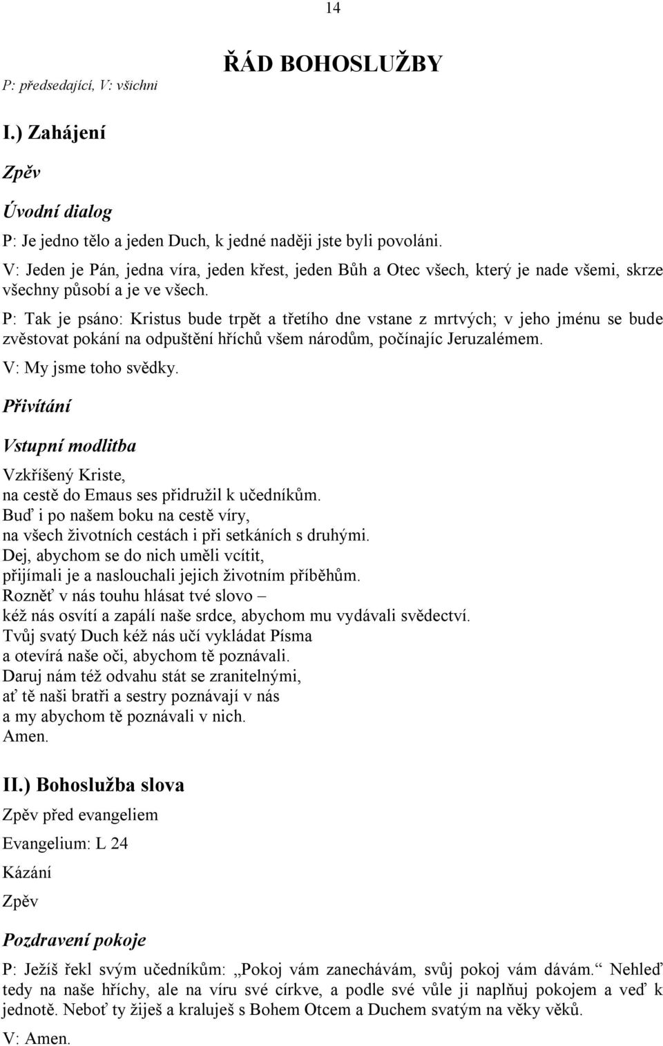 P: Tak je psáno: Kristus bude trpět a třetího dne vstane z mrtvých; v jeho jménu se bude zvěstovat pokání na odpuštění hříchů všem národům, počínajíc Jeruzalémem. V: My jsme toho svědky.