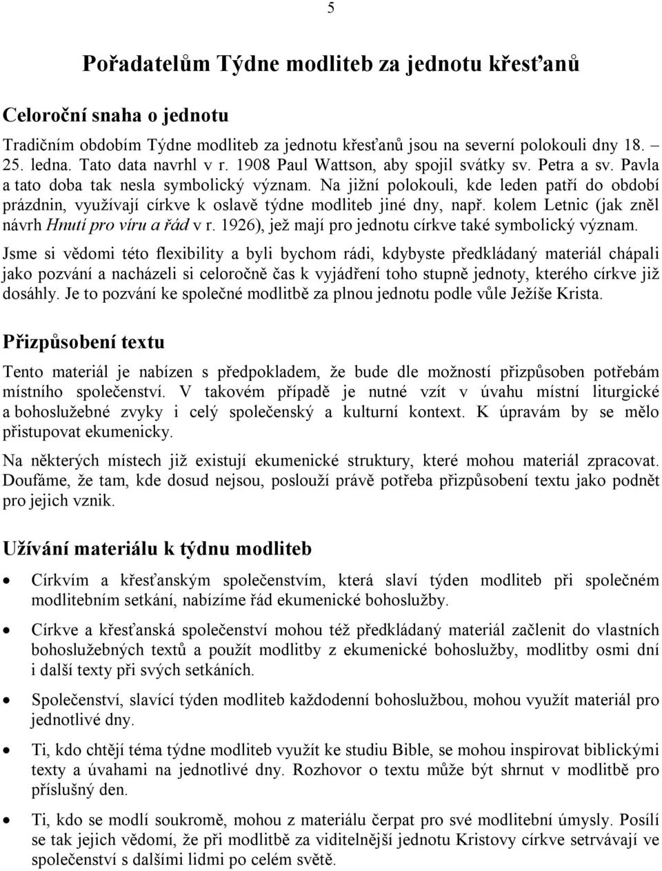 Na jižní polokouli, kde leden patří do období prázdnin, využívají církve k oslavě týdne modliteb jiné dny, např. kolem Letnic (jak zněl návrh Hnutí pro víru a řád v r.