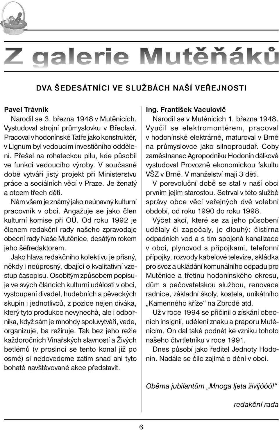 V současné době vytváří jistý projekt při Ministerstvu práce a sociálních věcí v Praze. Je ženatý a otcem třech dětí. Nám všem je známý jako neúnavný kulturní pracovník v obci.