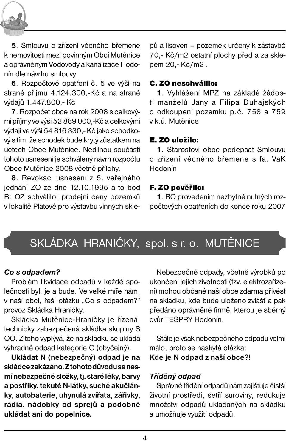 Rozpočet obce na rok 2008 s celkovými příjmy ve výši 52 889 000,-Kč a celkovými výdaji ve výši 54 816 330,- Kč jako schodkový s tím, že schodek bude krytý zůstatkem na účtech Obce Mutěnice.