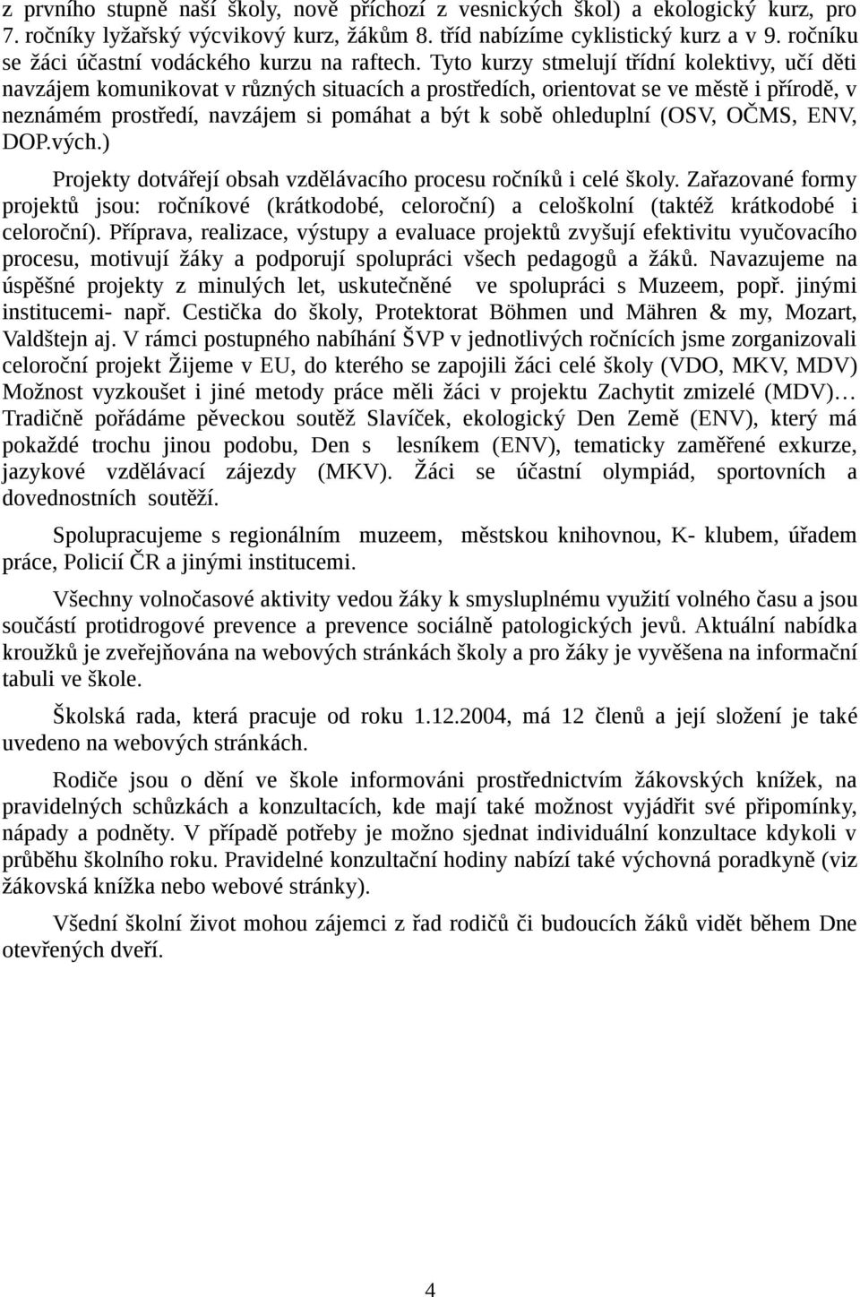 Tyto kurzy stmelují třídní kolektivy, učí děti navzájem komunikovat v různých situacích a prostředích, orientovat se ve městě i přírodě, v neznámém prostředí, navzájem si pomáhat a být k sobě