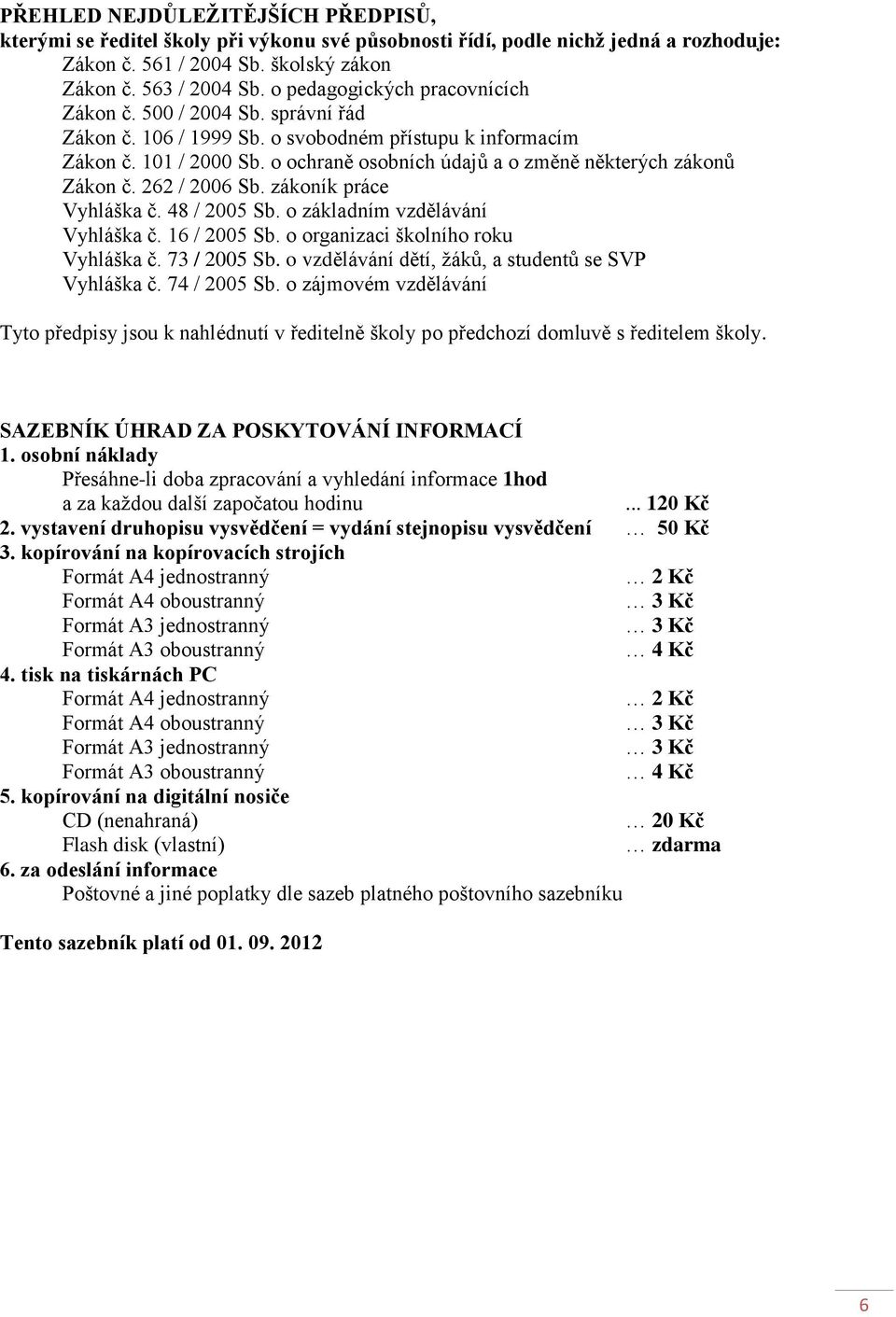 o ochraně osobních údajů a o změně některých zákonů Zákon č. 262 / 2006 Sb. zákoník práce Vyhláška č. 48 / 2005 Sb. o základním vzdělávání Vyhláška č. 16 / 2005 Sb.