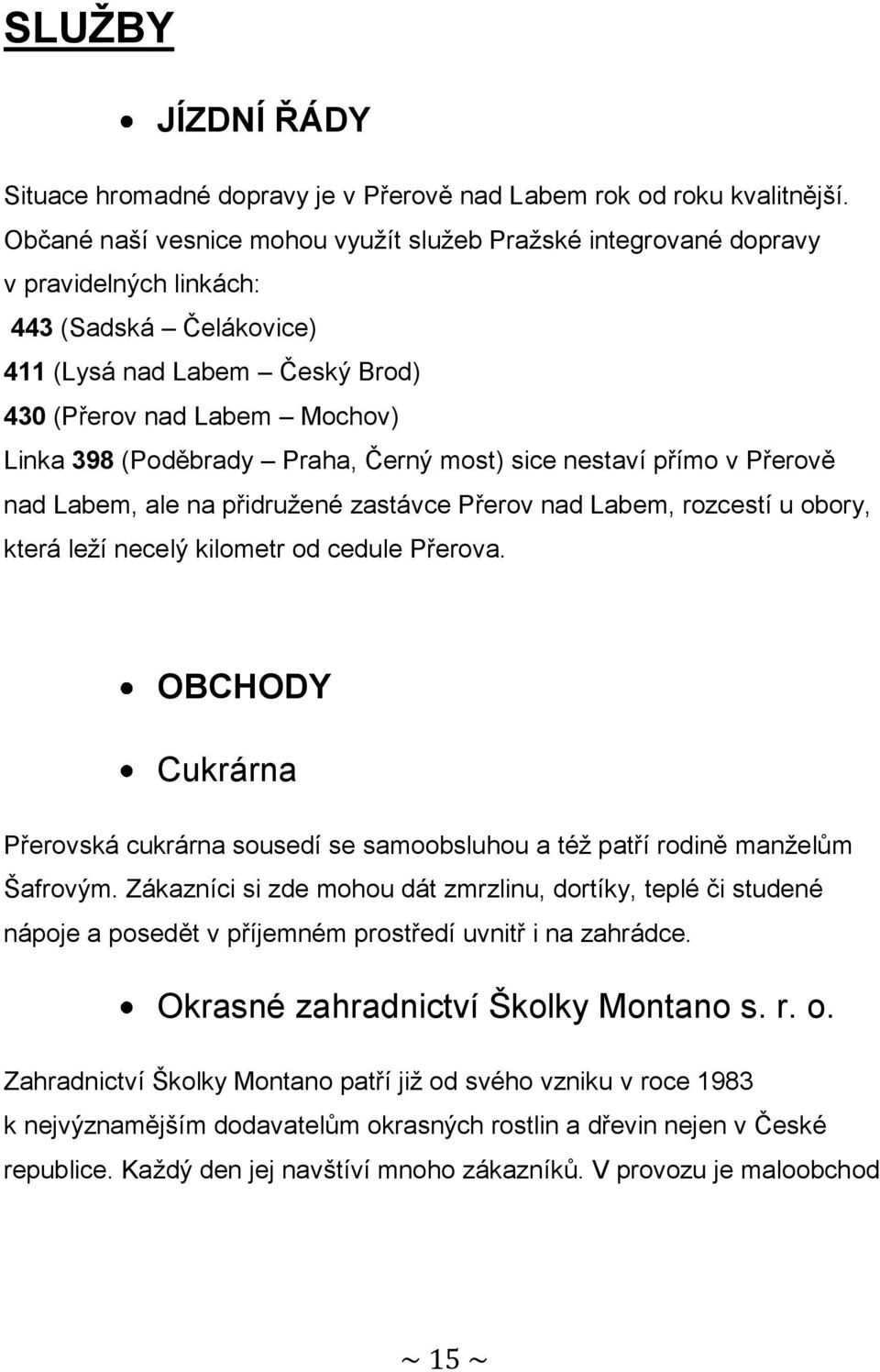 Praha, Černý most) sice nestaví přímo v Přerově nad Labem, ale na přidružené zastávce Přerov nad Labem, rozcestí u obory, která leží necelý kilometr od cedule Přerova.