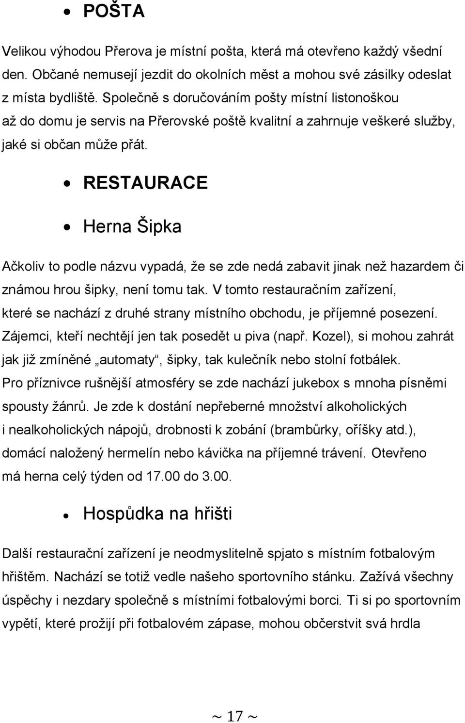 RESTAURACE Herna Šipka Ačkoliv to podle názvu vypadá, že se zde nedá zabavit jinak než hazardem či známou hrou šipky, není tomu tak.