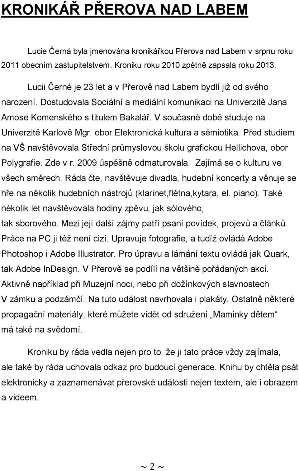 V současné době studuje na Univerzitě Karlově Mgr. obor Elektronická kultura a sémiotika. Před studiem na VŠ navštěvovala Střední průmyslovou školu grafickou Hellichova, obor Polygrafie. Zde v r.