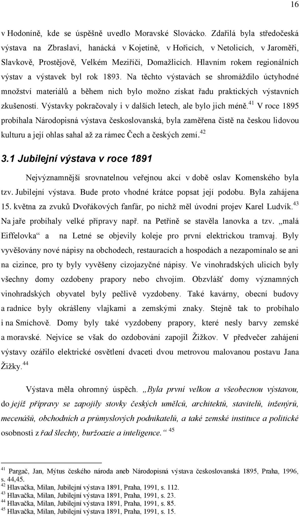 Hlavním rokem regionálních výstav a výstavek byl rok 1893. Na těchto výstavách se shromáždilo úctyhodné množství materiálů a během nich bylo možno získat řadu praktických výstavních zkušeností.