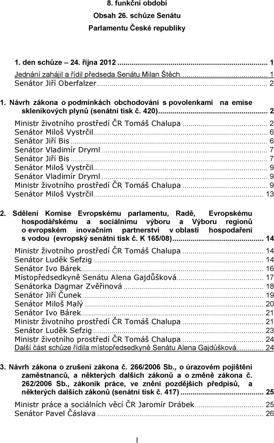 .. 6 Senátor Vladimír Dryml... 7 Senátor Jiří Bis... 7 Senátor Miloš Vystrčil... 9 Senátor Vladimír Dryml... 9 Ministr životního prostředí ČR Tomáš Chalupa... 9 Senátor Miloš Vystrčil... 13 2.