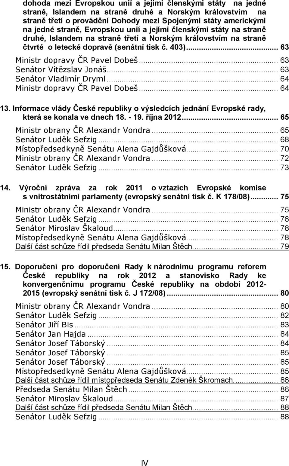 .. 63 Senátor Vítězslav Jonáš... 63 Senátor Vladimír Dryml... 64 Ministr dopravy ČR Pavel Dobeš... 64 13.