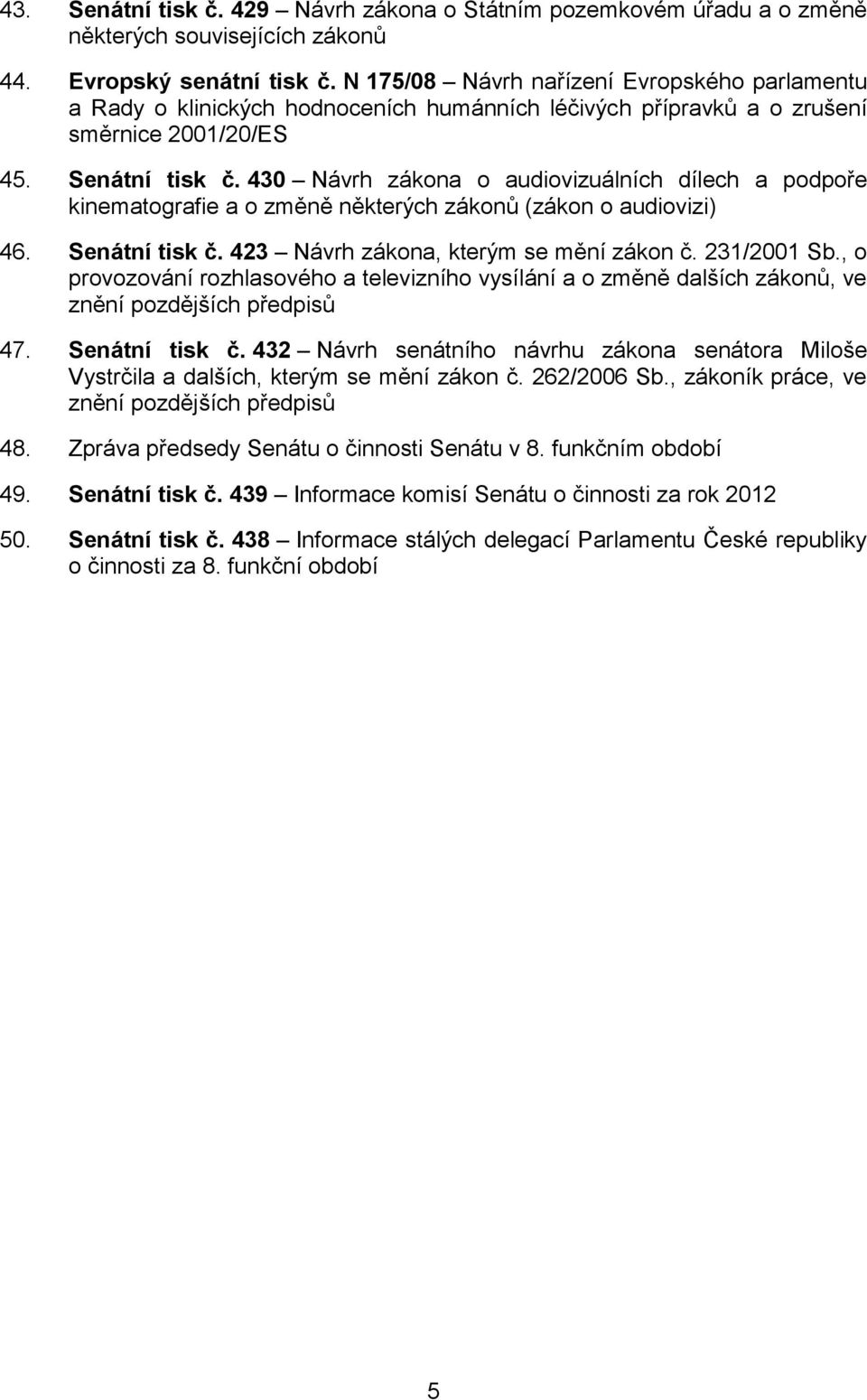 430 Návrh zákona o audiovizuálních dílech a podpoře kinematografie a o změně některých zákonů (zákon o audiovizi) 46. Senátní tisk č. 423 Návrh zákona, kterým se mění zákon č. 231/2001 Sb.