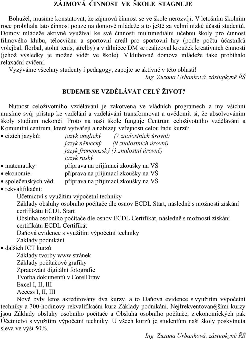 Domov mládeže aktivně využíval ke své činnosti multimediální učebnu školy pro činnost filmového klubu, tělocvičnu a sportovní areál pro sportovní hry (podle počtu účastníků volejbal, florbal, stolní