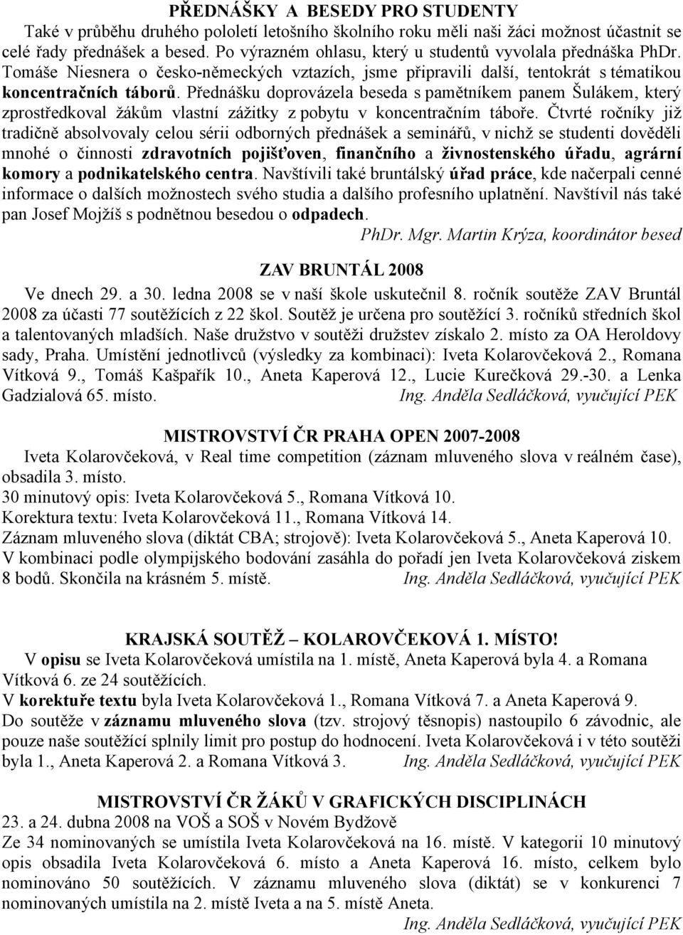 Přednášku doprovázela beseda s pamětníkem panem Šulákem, který zprostředkoval žákům vlastní zážitky z pobytu v koncentračním táboře.