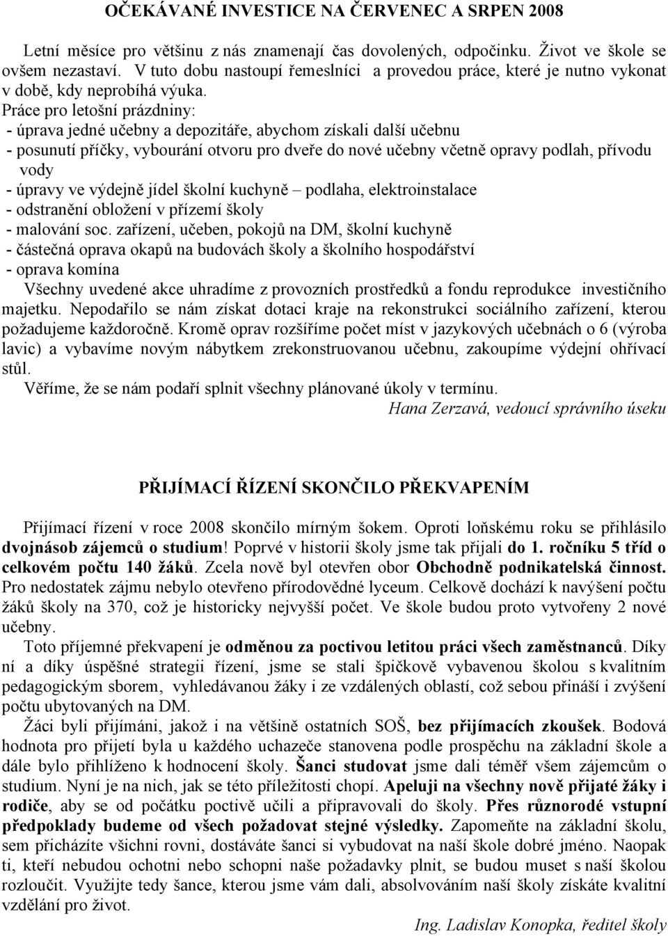 Práce pro letošní prázdniny: - úprava jedné učebny a depozitáře, abychom získali další učebnu - posunutí příčky, vybourání otvoru pro dveře do nové učebny včetně opravy podlah, přívodu vody - úpravy