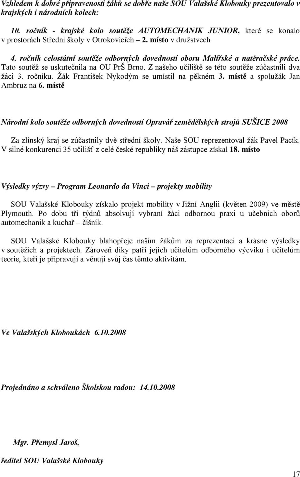 ročník celostátní soutěže odborných dovedností oboru Malířské a natěračské práce. Tato soutěž se uskutečnila na OU PrŠ Brno. Z našeho učiliště se této soutěže zúčastnili dva žáci 3. ročníku.