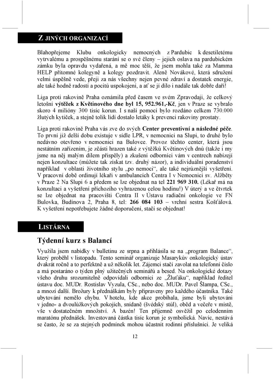 Aleně Novákové, která sdružení velmi úspěšně vede, přeji za nás všechny nejen pevné zdraví a dostatek energie, ale také hodně radostí a pocitů uspokojení, a ať se jí dílo i nadále tak dobře daří!