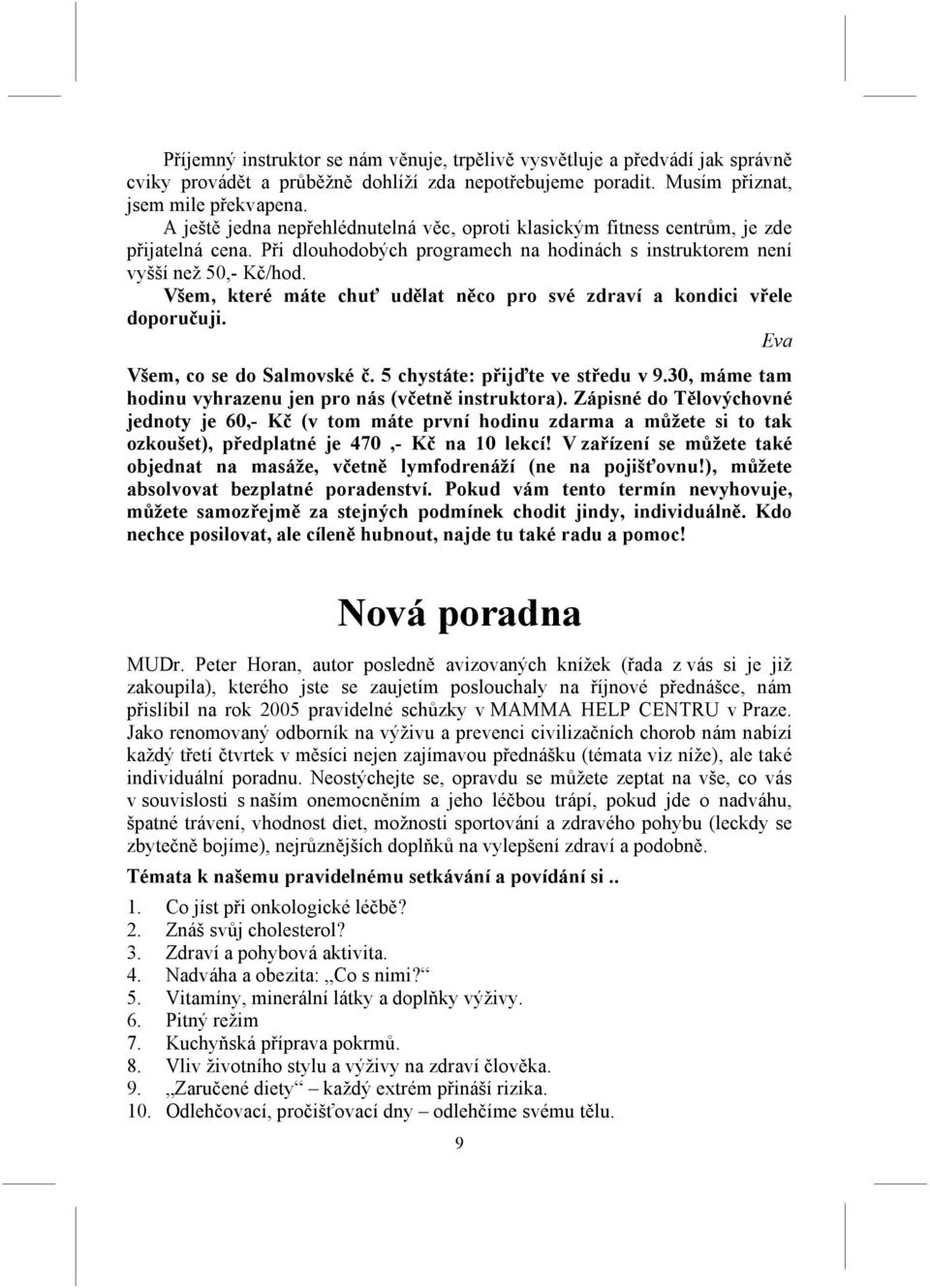 Všem, které máte chuť udělat něco pro své zdraví a kondici vřele doporučuji. Eva Všem, co se do Salmovské č. 5 chystáte: přijďte ve středu v 9.