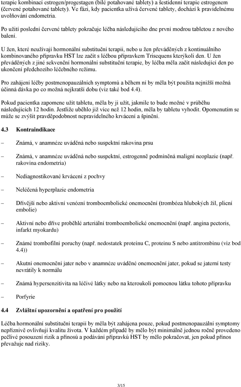 U žen, které neužívají hormonální substituční terapii, nebo u žen převáděných z kontinuálního kombinovaného přípravku HST lze začít s léčbou přípravkem Trisequens kterýkoli den.